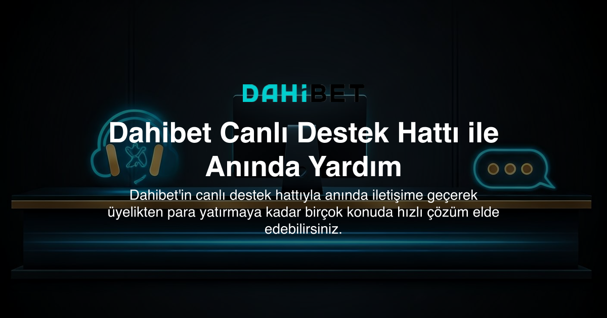 Dahibet Canlı Destek Hattı ile Anında Yardım